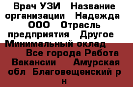 Врач УЗИ › Название организации ­ Надежда, ООО › Отрасль предприятия ­ Другое › Минимальный оклад ­ 70 000 - Все города Работа » Вакансии   . Амурская обл.,Благовещенский р-н